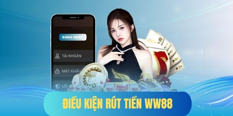 Điều kiện cần đáp ứng trước khi rút tiền WW88 