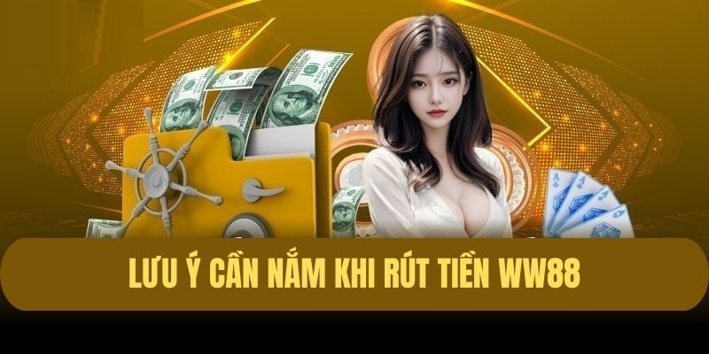 Những lưu ý quan trọng cần nhớ khi rút tiền tại WW88